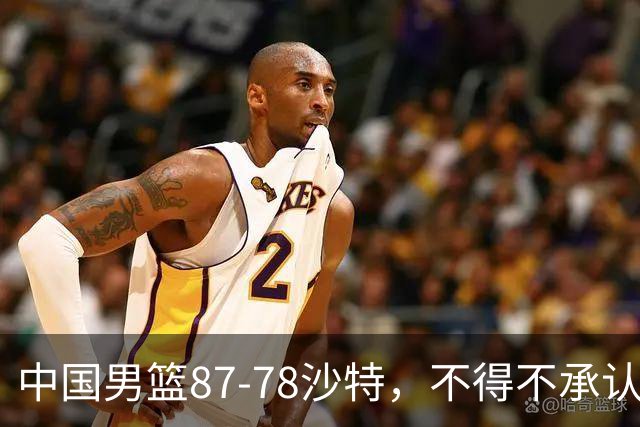中国男篮87-78沙特，不得不承认6事实，廖三宁余嘉豪越战越勇，半决赛对阵日本郭士强压力大