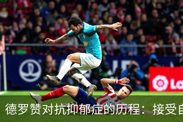 德罗赞对抗抑郁症的历程：接受自己不完美 提醒自己“你很重要”